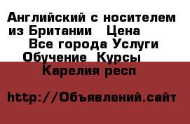 Английский с носителем из Британии › Цена ­ 1 000 - Все города Услуги » Обучение. Курсы   . Карелия респ.